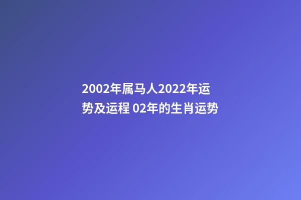2002年属马人2022年运势及运程 02年的生肖运势-第1张-观点-玄机派